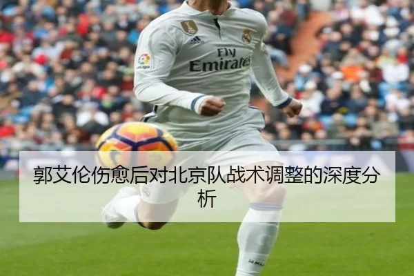 郭艾伦伤愈后对北京队战术调整的深度分析